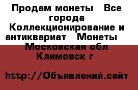 Продам монеты - Все города Коллекционирование и антиквариат » Монеты   . Московская обл.,Климовск г.